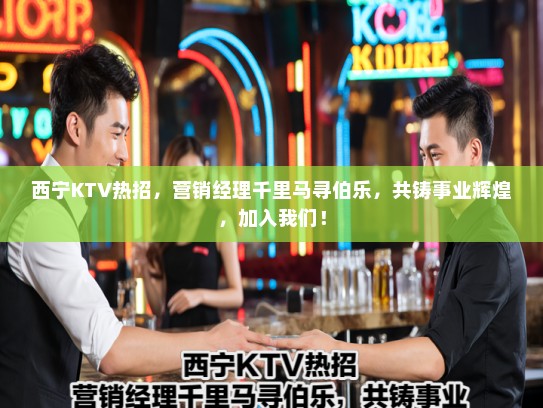 西宁KTV热招，营销经理千里马寻伯乐，共铸事业辉煌，加入我们！