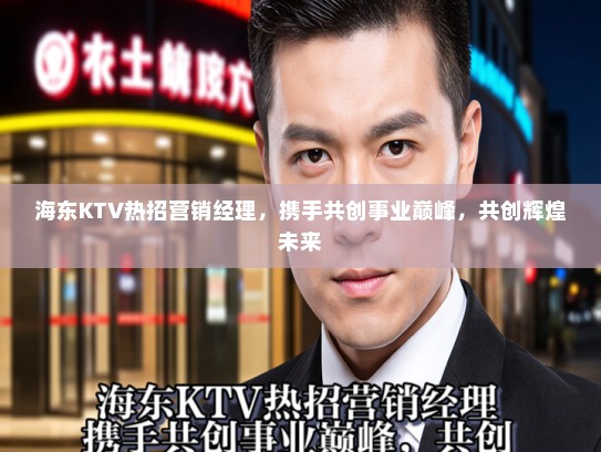 海东KTV热招营销经理，携手共创事业巅峰，共创辉煌未来