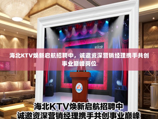 海北KTV焕新启航招聘中，诚邀资深营销经理携手共创事业巅峰岗位