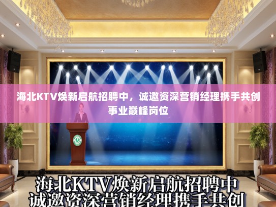 海北KTV焕新启航招聘中，诚邀资深营销经理携手共创事业巅峰岗位