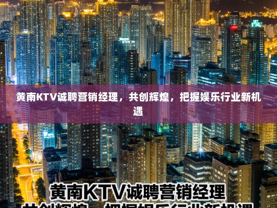黄南KTV诚聘营销经理，共创辉煌，把握娱乐行业新机遇