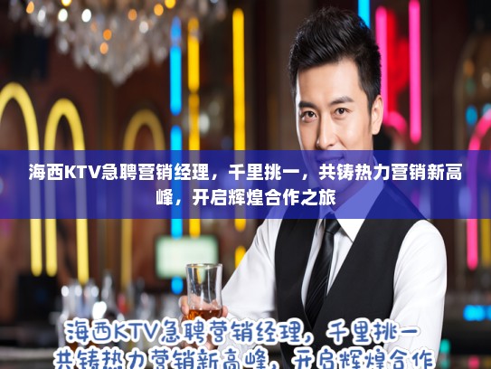 海西KTV急聘营销经理，千里挑一，共铸热力营销新高峰，开启辉煌合作之旅