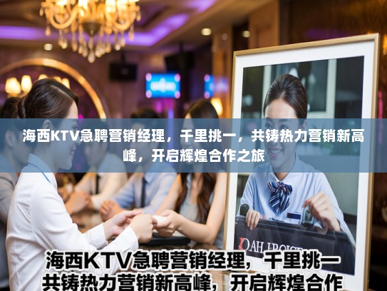海西KTV急聘营销经理，千里挑一，共铸热力营销新高峰，开启辉煌合作之旅