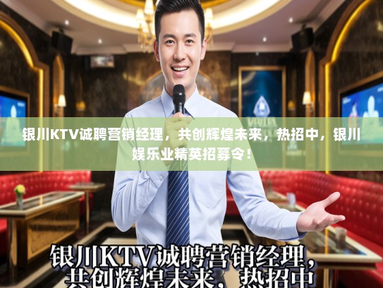 银川KTV诚聘营销经理，共创辉煌未来，热招中，银川娱乐业精英招募令！