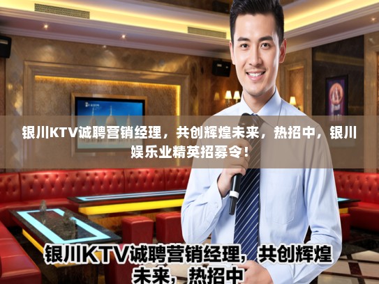 银川KTV诚聘营销经理，共创辉煌未来，热招中，银川娱乐业精英招募令！