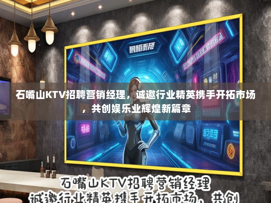 石嘴山KTV招聘营销经理，诚邀行业精英携手开拓市场，共创娱乐业辉煌新篇章