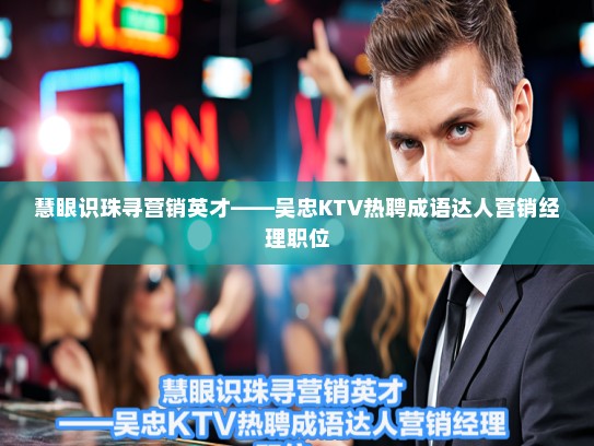 慧眼识珠寻营销英才——吴忠KTV热聘成语达人营销经理职位