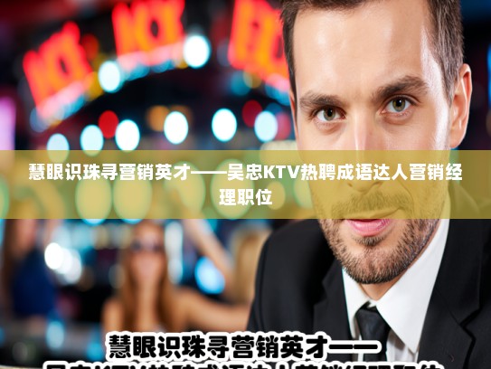 慧眼识珠寻营销英才——吴忠KTV热聘成语达人营销经理职位