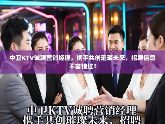 中卫KTV诚聘营销经理，携手共创璀璨未来，招聘信息不容错过！