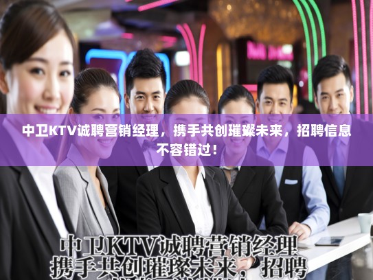 中卫KTV诚聘营销经理，携手共创璀璨未来，招聘信息不容错过！