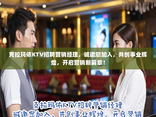 克拉玛依KTV招聘营销经理，诚邀您加入，共创事业辉煌，开启营销新篇章！