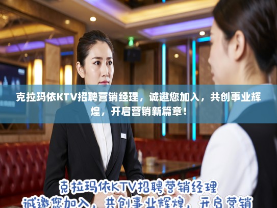 克拉玛依KTV招聘营销经理，诚邀您加入，共创事业辉煌，开启营销新篇章！