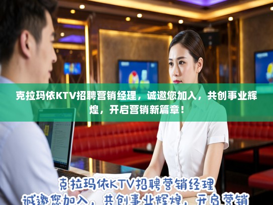 克拉玛依KTV招聘营销经理，诚邀您加入，共创事业辉煌，开启营销新篇章！