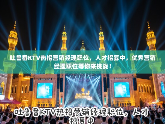 吐鲁番KTV热招营销经理职位，人才招募中，优秀营销经理职位等你来挑战！