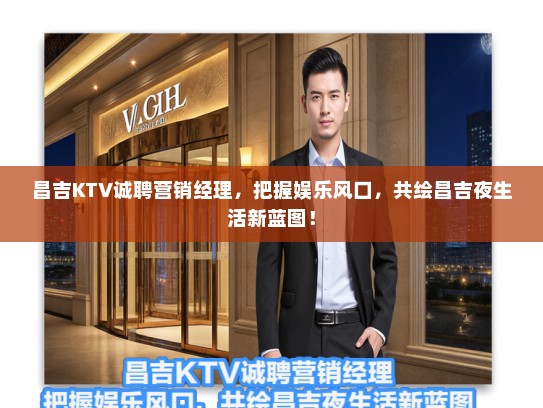 昌吉KTV诚聘营销经理，把握娱乐风口，共绘昌吉夜生活新蓝图！