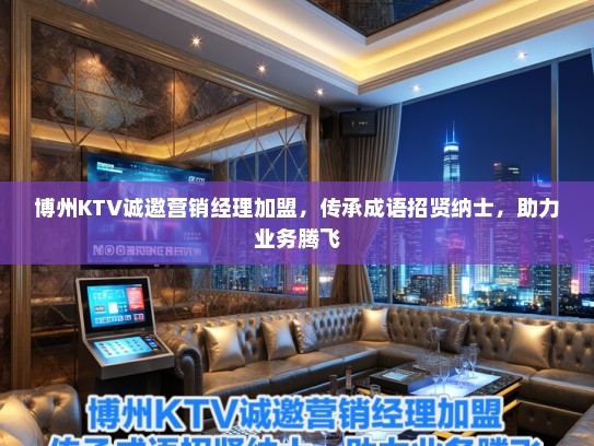 博州KTV诚邀营销经理加盟，传承成语招贤纳士，助力业务腾飞