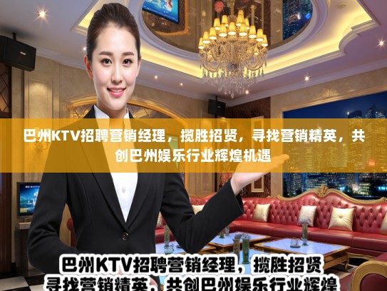 巴州KTV招聘营销经理，揽胜招贤，寻找营销精英，共创巴州娱乐行业辉煌机遇