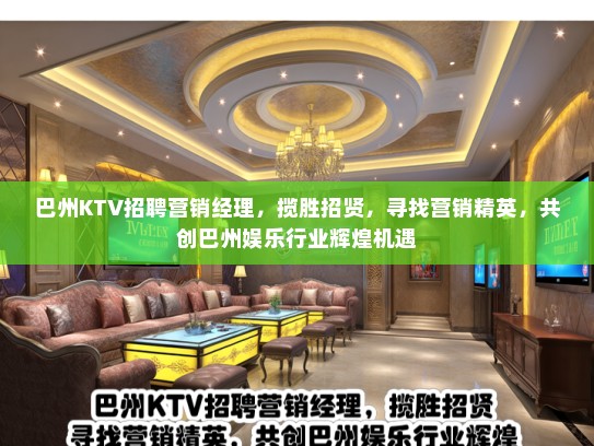 巴州KTV招聘营销经理，揽胜招贤，寻找营销精英，共创巴州娱乐行业辉煌机遇