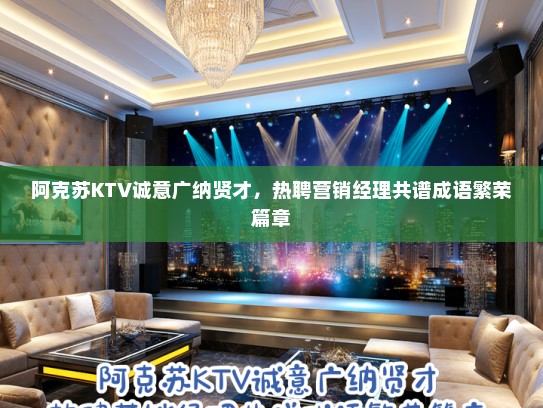 阿克苏KTV诚意广纳贤才,热聘营销经理共谱成语繁荣篇章 阿克苏KTV诚意广纳贤才,热聘营销经理共谱成语繁荣篇章