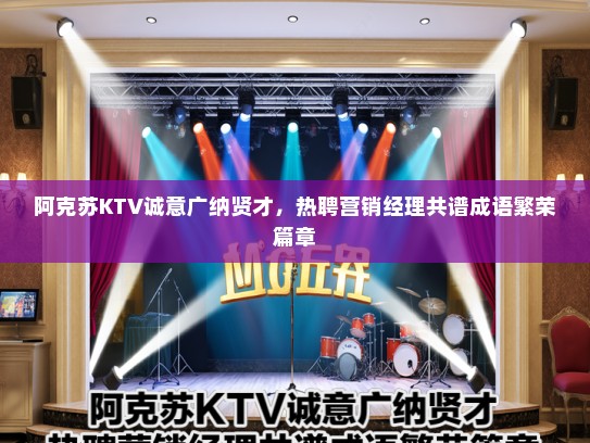 阿克苏KTV诚意广纳贤才,热聘营销经理共谱成语繁荣篇章 阿克苏KTV诚意广纳贤才,热聘营销经理共谱成语繁荣篇章