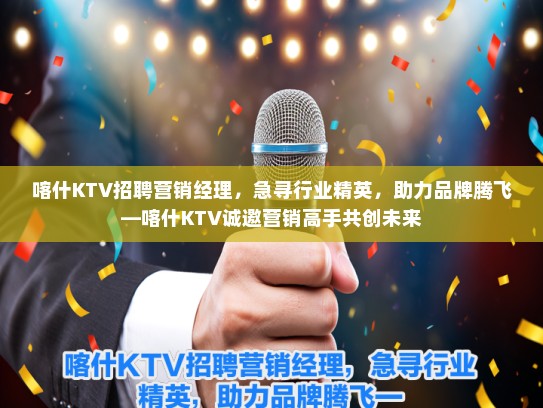 喀什KTV招聘营销经理，急寻行业精英，助力品牌腾飞—喀什KTV诚邀营销高手共创未来