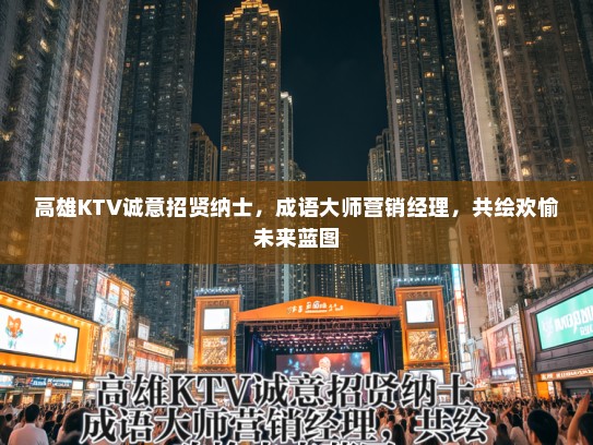 高雄KTV诚意招贤纳士，成语大师营销经理，共绘欢愉未来蓝图