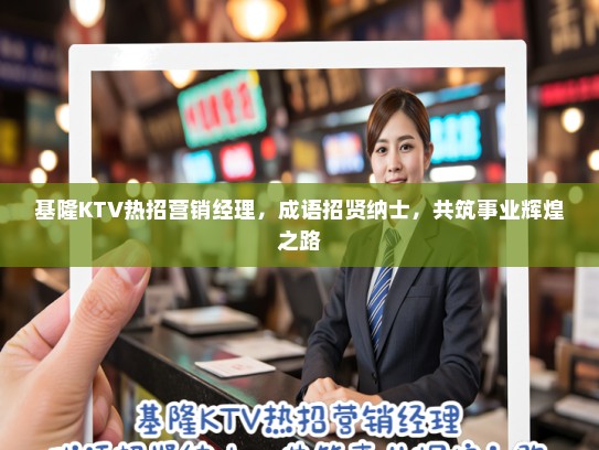 基隆KTV热招营销经理，成语招贤纳士，共筑事业辉煌之路