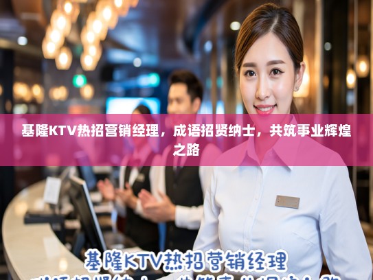 基隆KTV热招营销经理，成语招贤纳士，共筑事业辉煌之路
