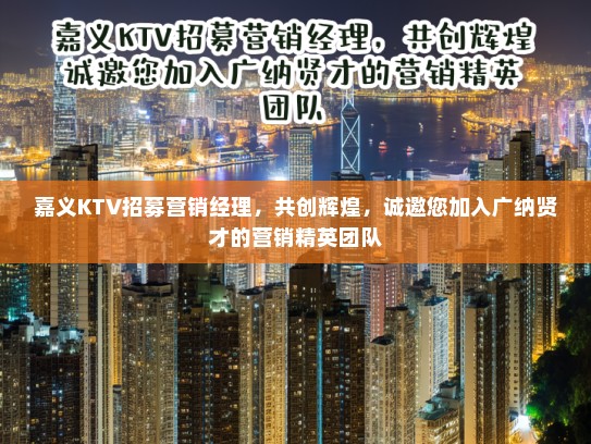 嘉义KTV招募营销经理，共创辉煌，诚邀您加入广纳贤才的营销精英团队