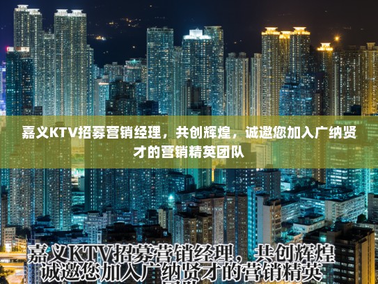 嘉义KTV招募营销经理，共创辉煌，诚邀您加入广纳贤才的营销精英团队