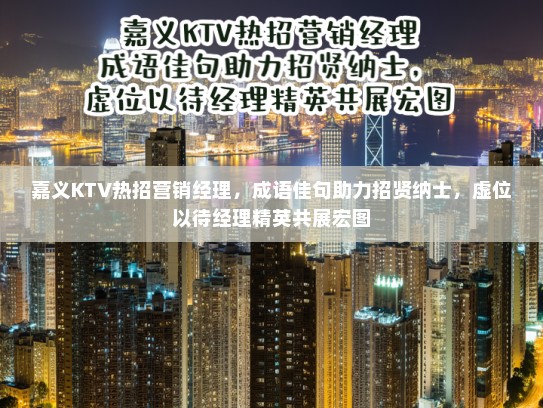 嘉义KTV热招营销经理，成语佳句助力招贤纳士，虚位以待经理精英共展宏图