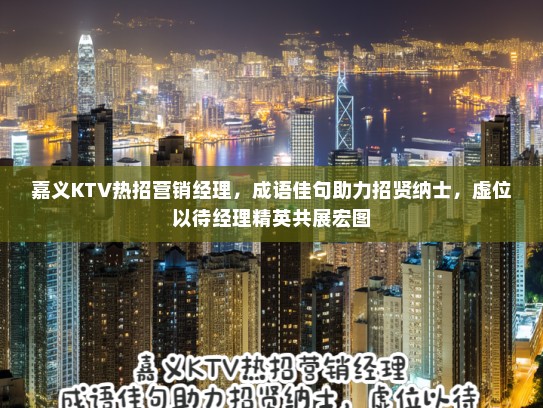 嘉义KTV热招营销经理，成语佳句助力招贤纳士，虚位以待经理精英共展宏图