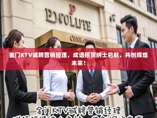 金门KTV诚聘营销经理，成语招贤纳士启航，共创辉煌未来！