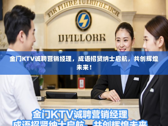 金门KTV诚聘营销经理，成语招贤纳士启航，共创辉煌未来！