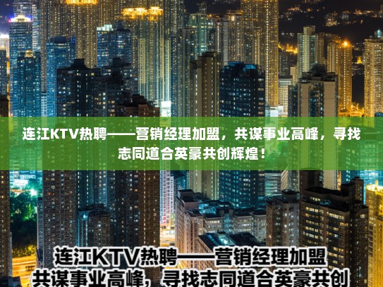连江KTV热聘——营销经理加盟,共谋事业高峰,寻找志同道合英豪共创辉煌! 连江KTV热聘——营销经理加盟,共谋事业高峰,寻找志同道合英豪共创辉煌!