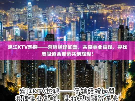 连江KTV热聘——营销经理加盟,共谋事业高峰,寻找志同道合英豪共创辉煌! 连江KTV热聘——营销经理加盟,共谋事业高峰,寻找志同道合英豪共创辉煌!