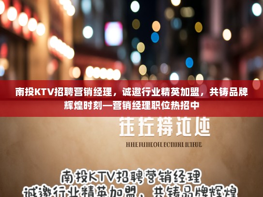 南投KTV招聘营销经理，诚邀行业精英加盟，共铸品牌辉煌时刻—营销经理职位热招中