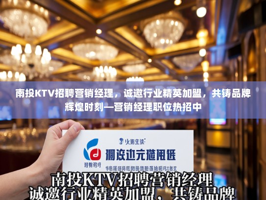 南投KTV招聘营销经理，诚邀行业精英加盟，共铸品牌辉煌时刻—营销经理职位热招中