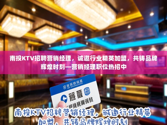 南投KTV招聘营销经理，诚邀行业精英加盟，共铸品牌辉煌时刻—营销经理职位热招中