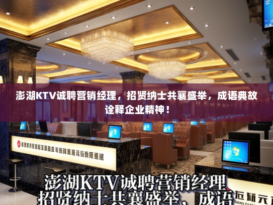 澎湖KTV诚聘营销经理，招贤纳士共襄盛举，成语典故诠释企业精神！