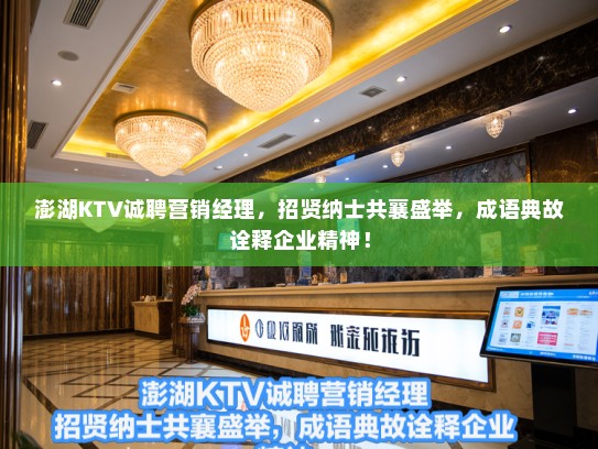 澎湖KTV诚聘营销经理，招贤纳士共襄盛举，成语典故诠释企业精神！