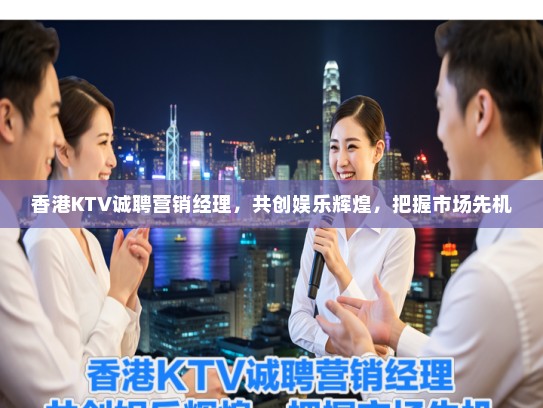 香港KTV诚聘营销经理,共创娱乐辉煌,把握市场先机 香港KTV诚聘营销经理,共创娱乐辉煌,把握市场先机