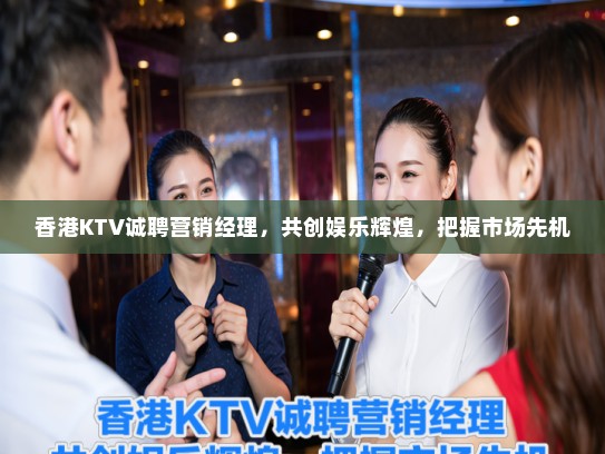 香港KTV诚聘营销经理,共创娱乐辉煌,把握市场先机 香港KTV诚聘营销经理,共创娱乐辉煌,把握市场先机