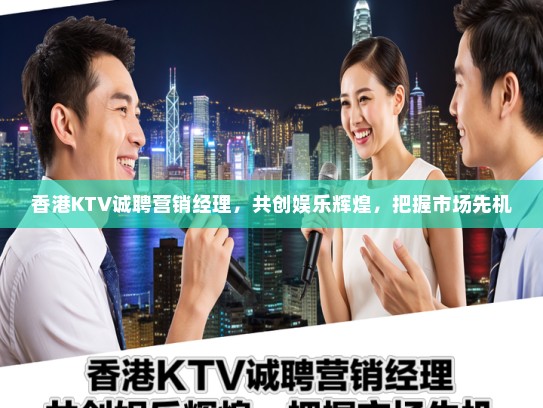 香港KTV诚聘营销经理,共创娱乐辉煌,把握市场先机 香港KTV诚聘营销经理,共创娱乐辉煌,把握市场先机