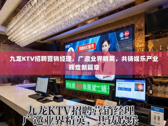 九龙KTV招聘营销经理，广邀业界精英，共铸娱乐产业辉煌新篇章