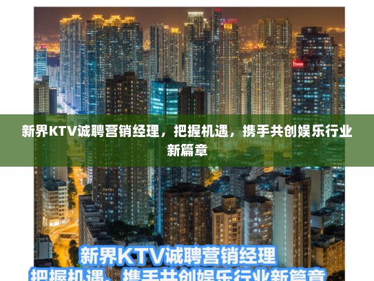 新界KTV诚聘营销经理，把握机遇，携手共创娱乐行业新篇章
