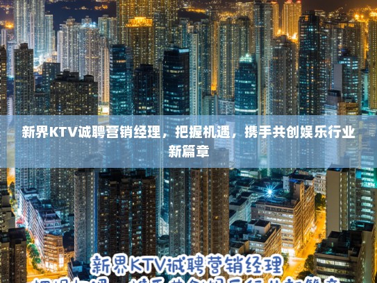 新界KTV诚聘营销经理，把握机遇，携手共创娱乐行业新篇章