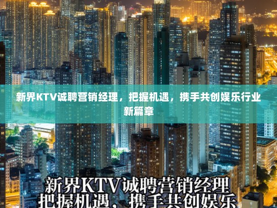 新界KTV诚聘营销经理，把握机遇，携手共创娱乐行业新篇章