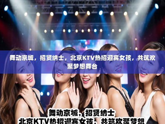 舞动京城,招贤纳士,北京KTV热招迎宾女孩,共筑欢聚梦想舞台 舞动京城,招贤纳士,北京KTV热招迎宾女孩,共筑欢聚梦想舞台