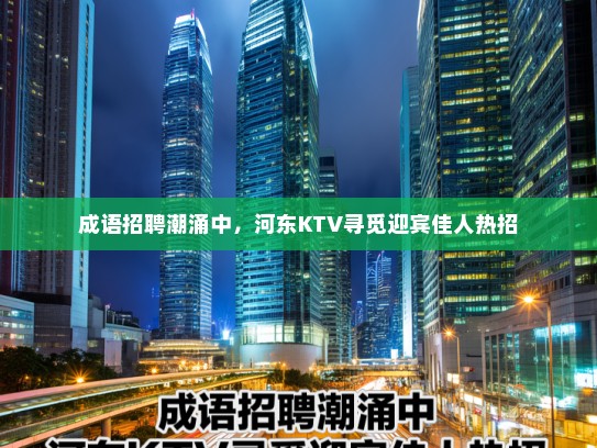 成语招聘潮涌中,河东KTV寻觅迎宾佳人热招 成语招聘潮涌中,河东KTV寻觅迎宾佳人热招